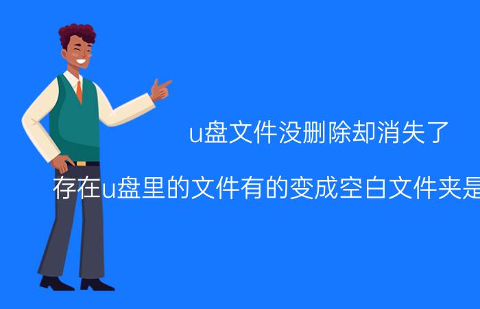 u盘文件没删除却消失了 存在u盘里的文件有的变成空白文件夹是怎么回事？